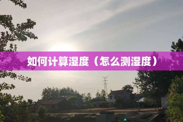 如何计算湿度（怎么测湿度）