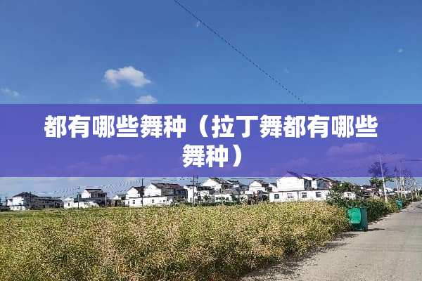 都有哪些舞种（拉丁舞都有哪些舞种）