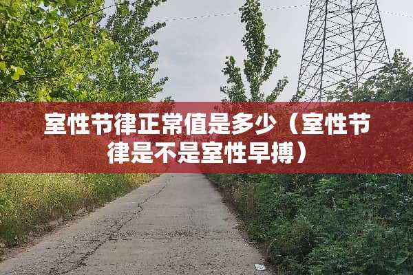 室性节律正常值是多少（室性节律是不是室性早搏）