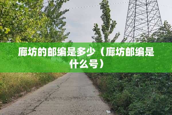 廊坊的邮编是多少（廊坊邮编是什么号）