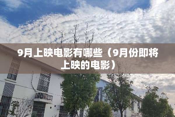 9月上映电影有哪些（9月份即将上映的电影）