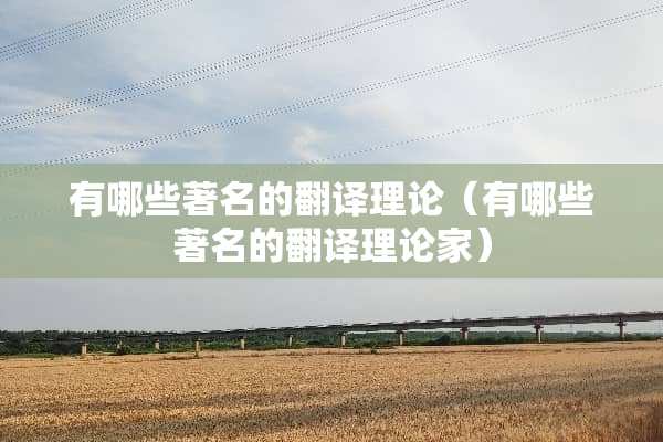 有哪些著名的翻译理论（有哪些著名的翻译理论家）