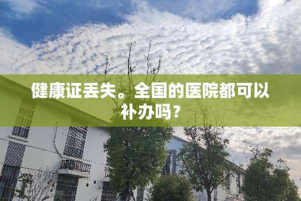 健康证丢失。全国的医院都可以补办吗？