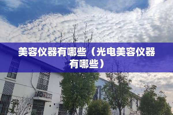 美容仪器有哪些（光电美容仪器有哪些）