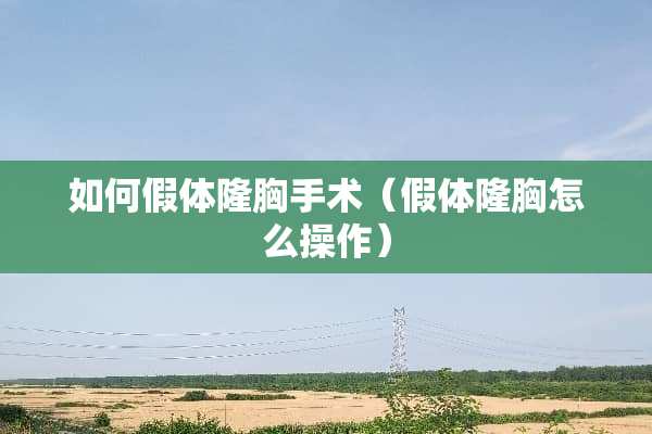 如何假体隆胸手术（假体隆胸怎么操作）