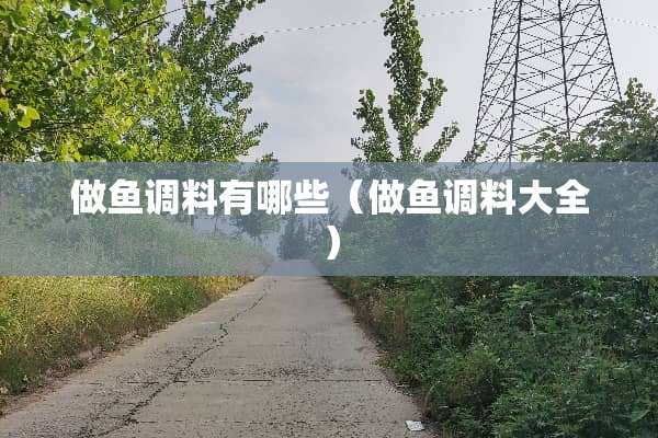 做鱼调料有哪些（做鱼调料大全）