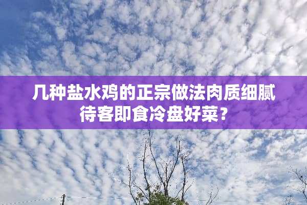 几种盐水鸡的正宗做法肉质细腻待客即食冷盘好菜？