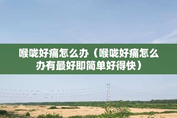 喉咙好痛怎么办（喉咙好痛怎么办有最好即简单好得快）