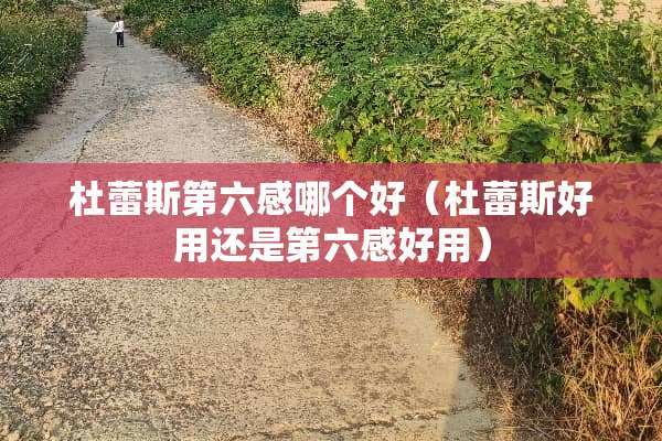 杜蕾斯第六感哪个好（杜蕾斯好用还是第六感好用）