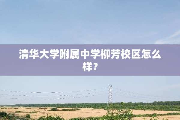 清华大学附属中学柳芳校区怎么样？