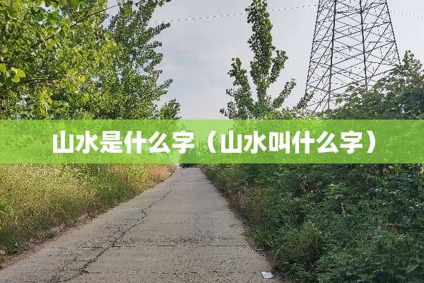 山水是什么字（山水叫什么字）