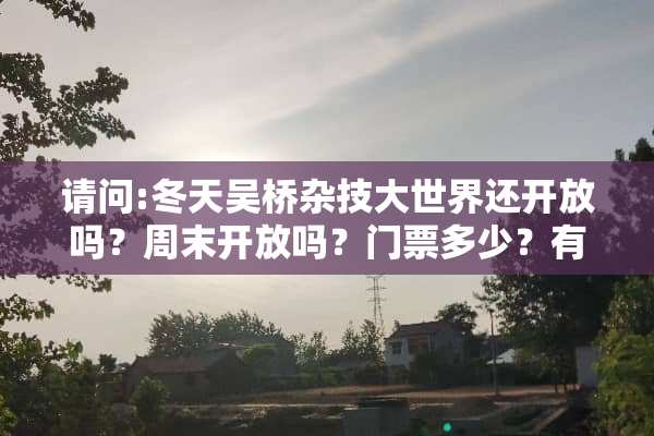 请问:冬天吴桥杂技大世界还开放吗？周末开放吗？门票多少？有意思吗？