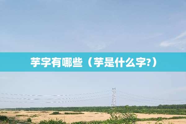 芋字有哪些（芋是什么字?）