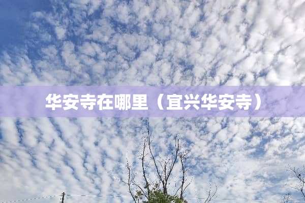 华安寺在哪里（宜兴华安寺）