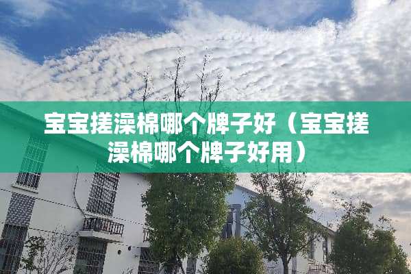 宝宝搓澡棉哪个牌子好（宝宝搓澡棉哪个牌子好用）