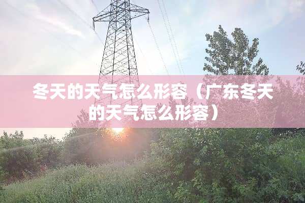 冬天的天气怎么形容（广东冬天的天气怎么形容）