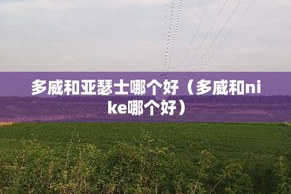 多威和亚瑟士哪个好（多威和nike哪个好）