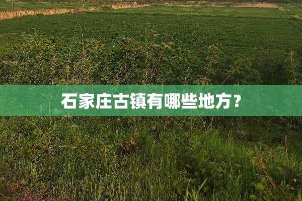 石家庄古镇有哪些地方？