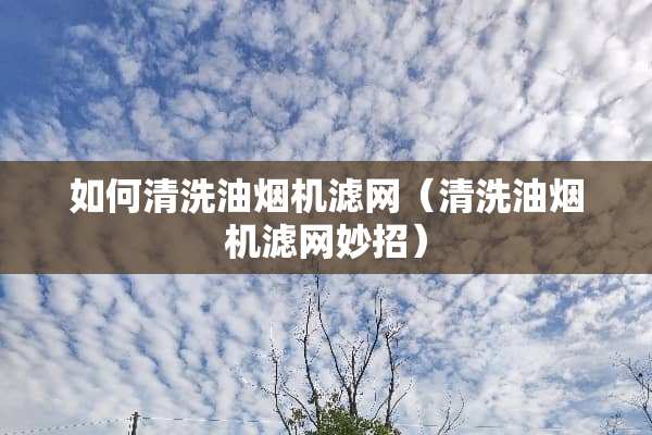 如何清洗油烟机滤网（清洗油烟机滤网妙招）