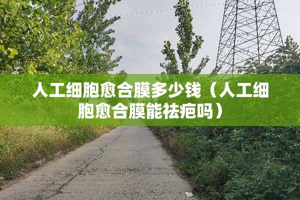 人工细胞愈合膜多少钱（人工细胞愈合膜能祛疤吗）