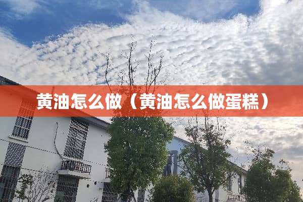 黄油怎么做（黄油怎么做蛋糕）