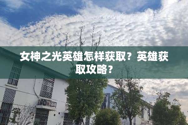 女神之光英雄怎样获取？英雄获取攻略？