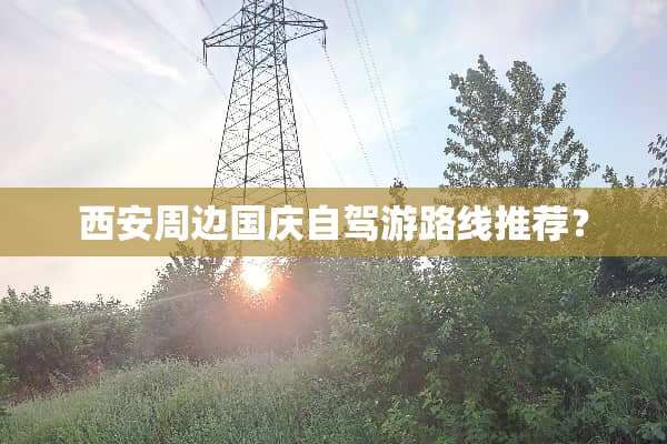 西安周边国庆自驾游路线推荐？