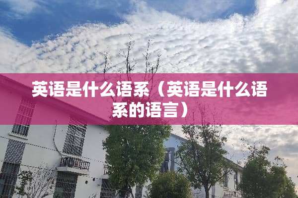 英语是什么语系（英语是什么语系的语言）