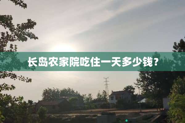 长岛农家院吃住一天多少钱？