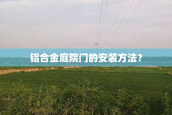 铝合金庭院门的安装方法？