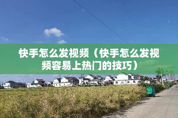 快手怎么发视频（快手怎么发视频容易上热门的技巧）
