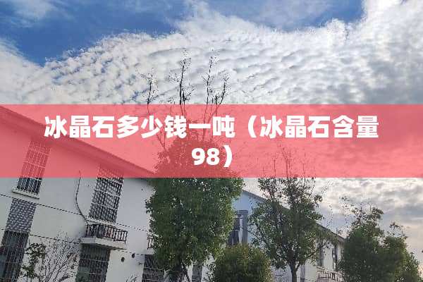 冰晶石多少钱一吨（冰晶石含量98）