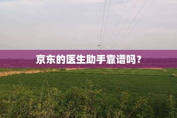 京东的医生助手靠谱吗？