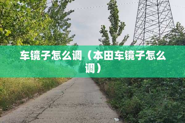 车镜子怎么调（本田车镜子怎么调）