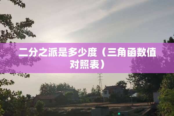 二分之派是多少度（三角函数值对照表）
