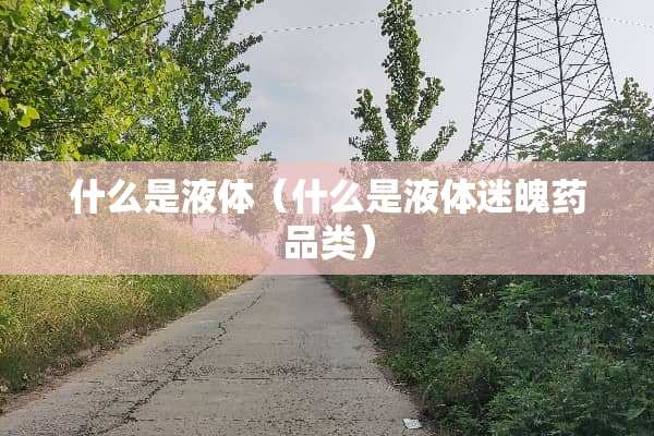 什么是液体（什么是液体迷魄药品类）
