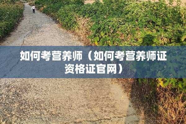 如何考营养师（如何考营养师证资格证官网）