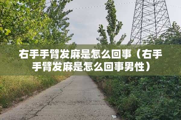 右手手臂发麻是怎么回事（右手手臂发麻是怎么回事男性）