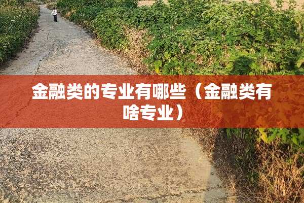 金融类的专业有哪些（金融类有啥专业）