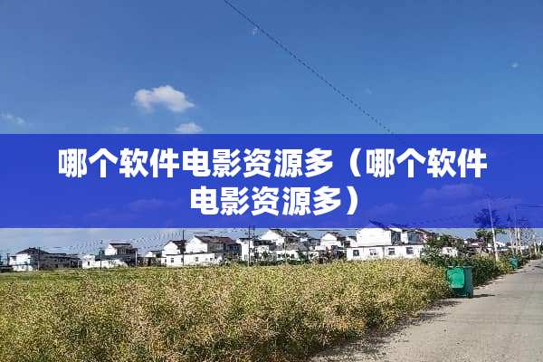 哪个软件电影资源多（哪个软件电影资源多）