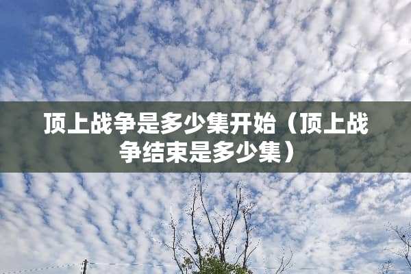 顶上战争是多少集开始（顶上战争结束是多少集）