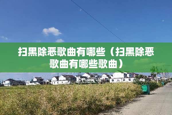 扫黑除恶歌曲有哪些（扫黑除恶歌曲有哪些歌曲）