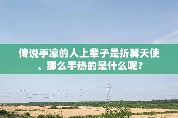传说手凉的人上辈子是折翼天使、那么手热的是什么呢？