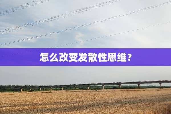 怎么改变发散性思维？