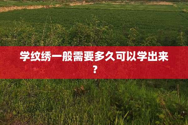 学纹绣一般需要多久可以学出来？