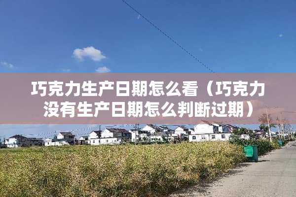 巧克力生产日期怎么看（巧克力没有生产日期怎么判断过期）