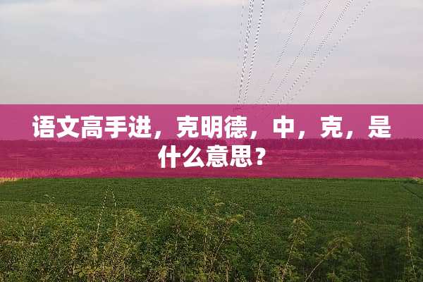 语文高手进，克明德，中，克，是什么意思？