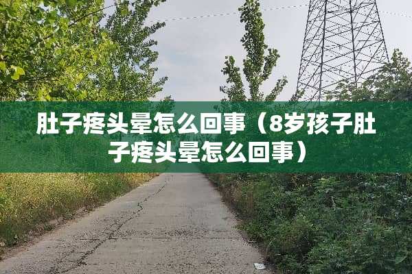 肚子疼头晕怎么回事（8岁孩子肚子疼头晕怎么回事）