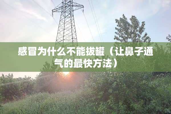 感冒为什么不能拔罐（让鼻子通气的最快方法）