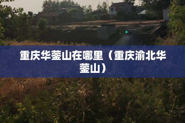 重庆华蓥山在哪里（重庆渝北华蓥山）